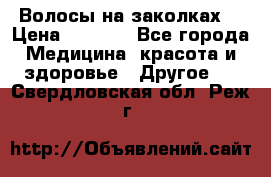 Волосы на заколках! › Цена ­ 3 500 - Все города Медицина, красота и здоровье » Другое   . Свердловская обл.,Реж г.